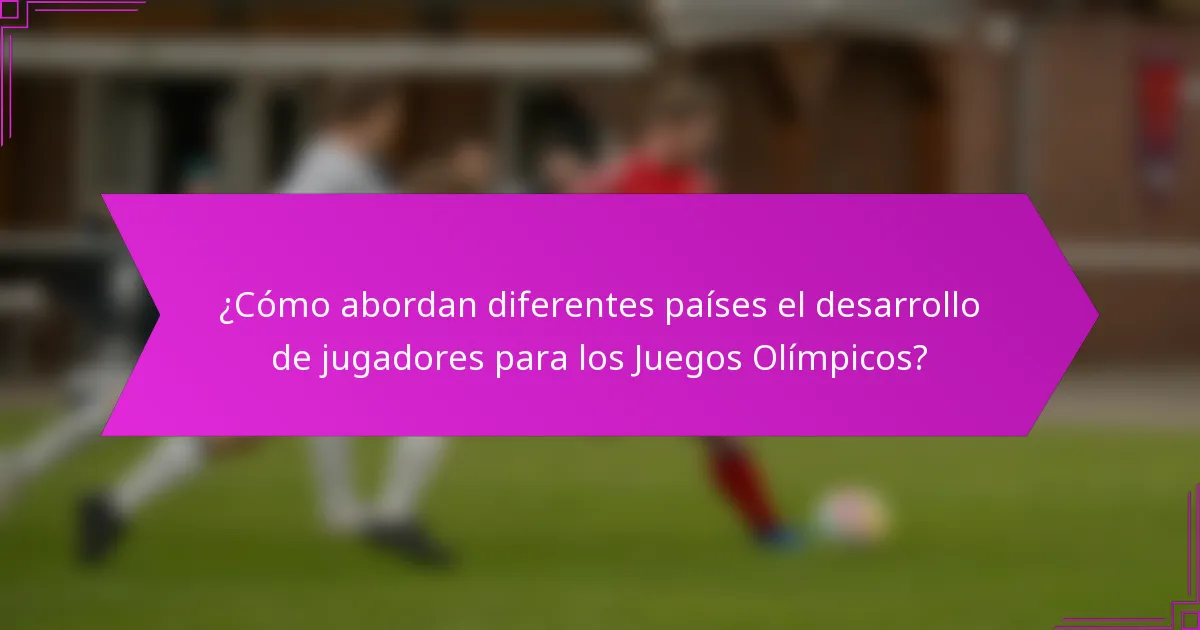 ¿Cómo abordan diferentes países el desarrollo de jugadores para los Juegos Olímpicos?