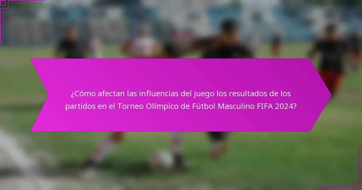 ¿Cómo afectan las influencias del juego los resultados de los partidos en el Torneo Olímpico de Fútbol Masculino FIFA 2024?