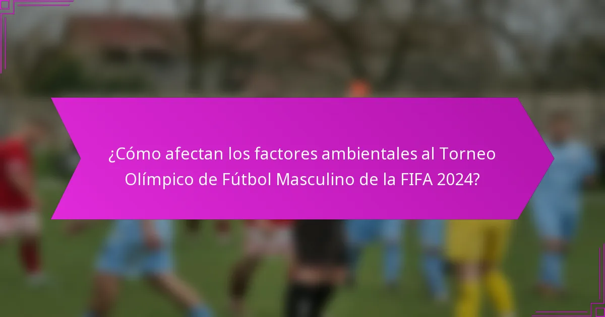 ¿Cómo afectan los factores ambientales al Torneo Olímpico de Fútbol Masculino de la FIFA 2024?