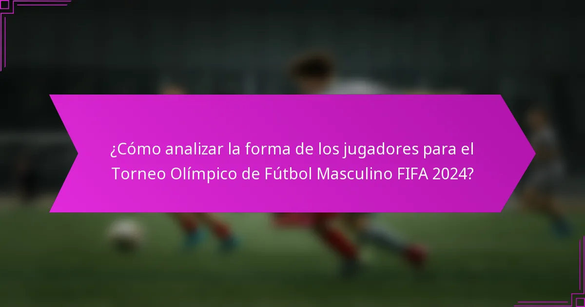 ¿Cómo analizar la forma de los jugadores para el Torneo Olímpico de Fútbol Masculino FIFA 2024?