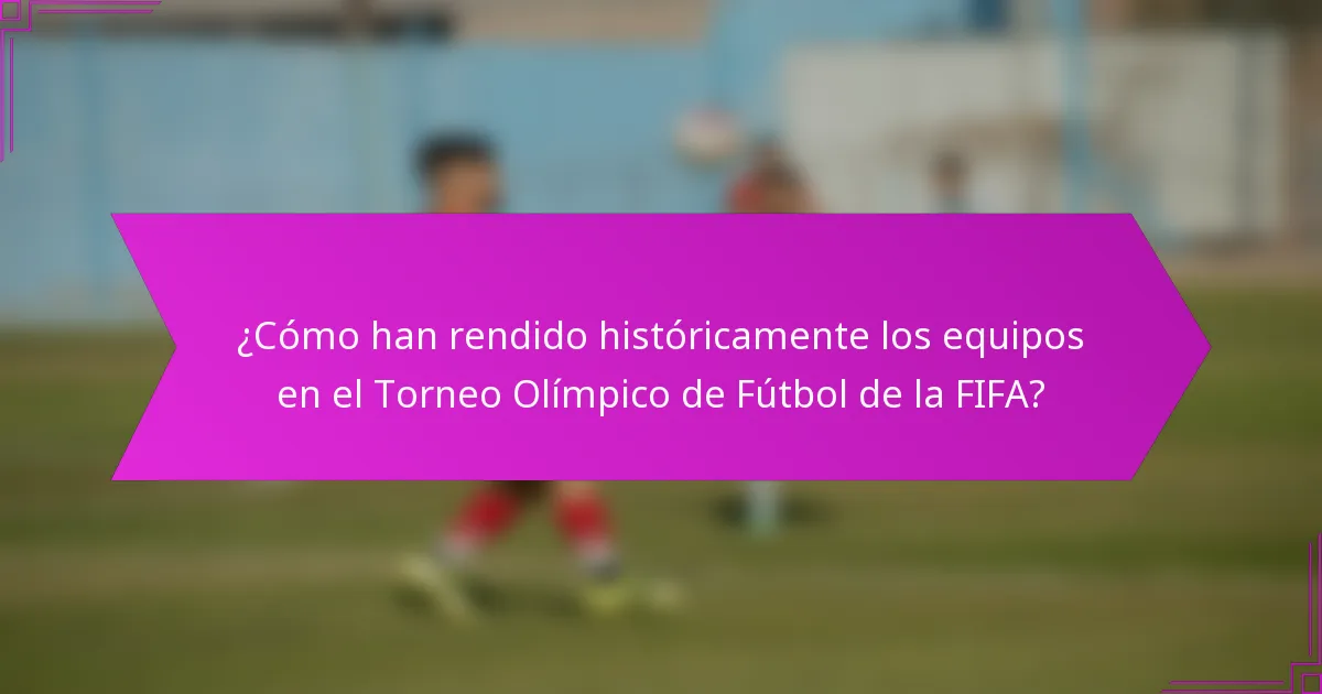 ¿Cómo han rendido históricamente los equipos en el Torneo Olímpico de Fútbol de la FIFA?