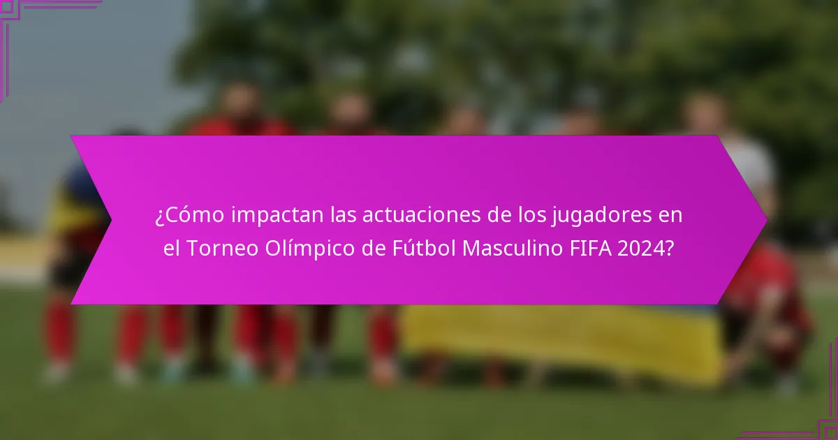 ¿Cómo impactan las actuaciones de los jugadores en el Torneo Olímpico de Fútbol Masculino FIFA 2024?