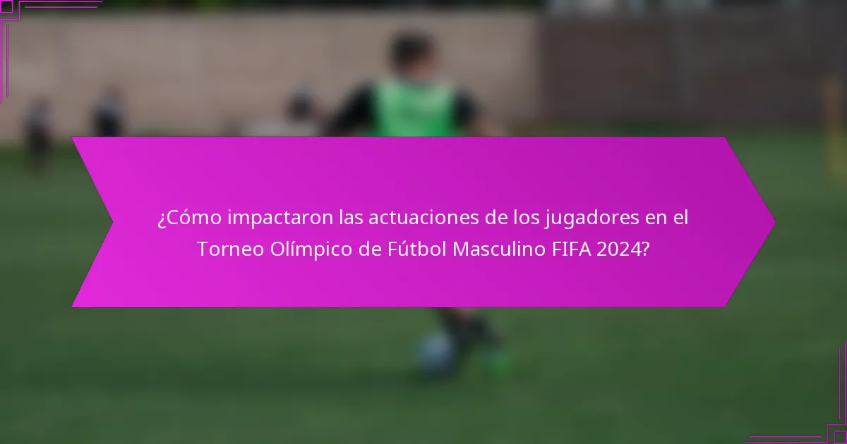 ¿Cómo impactaron las actuaciones de los jugadores en el Torneo Olímpico de Fútbol Masculino FIFA 2024?