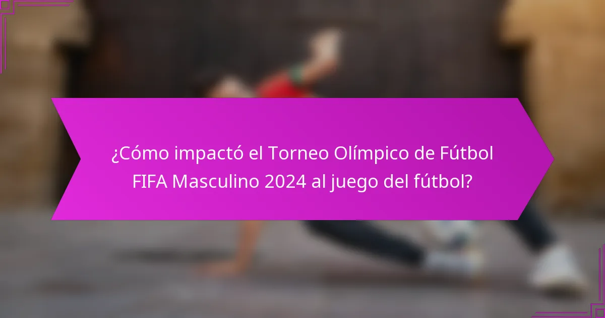 ¿Cómo impactó el Torneo Olímpico de Fútbol FIFA Masculino 2024 al juego del fútbol?