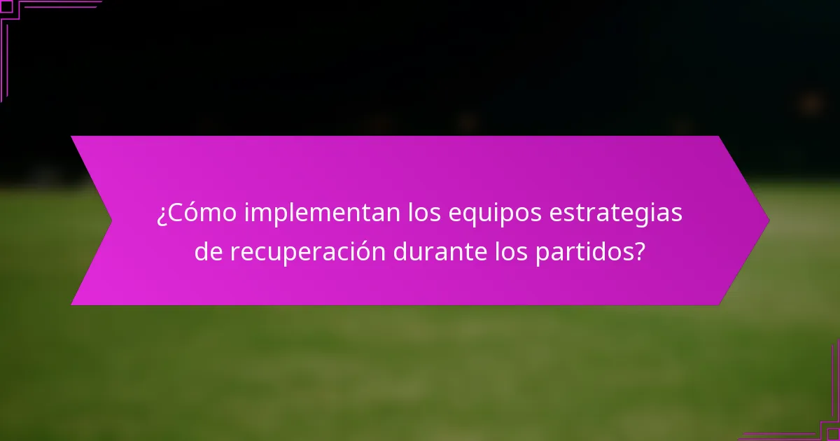 ¿Cómo implementan los equipos estrategias de recuperación durante los partidos?