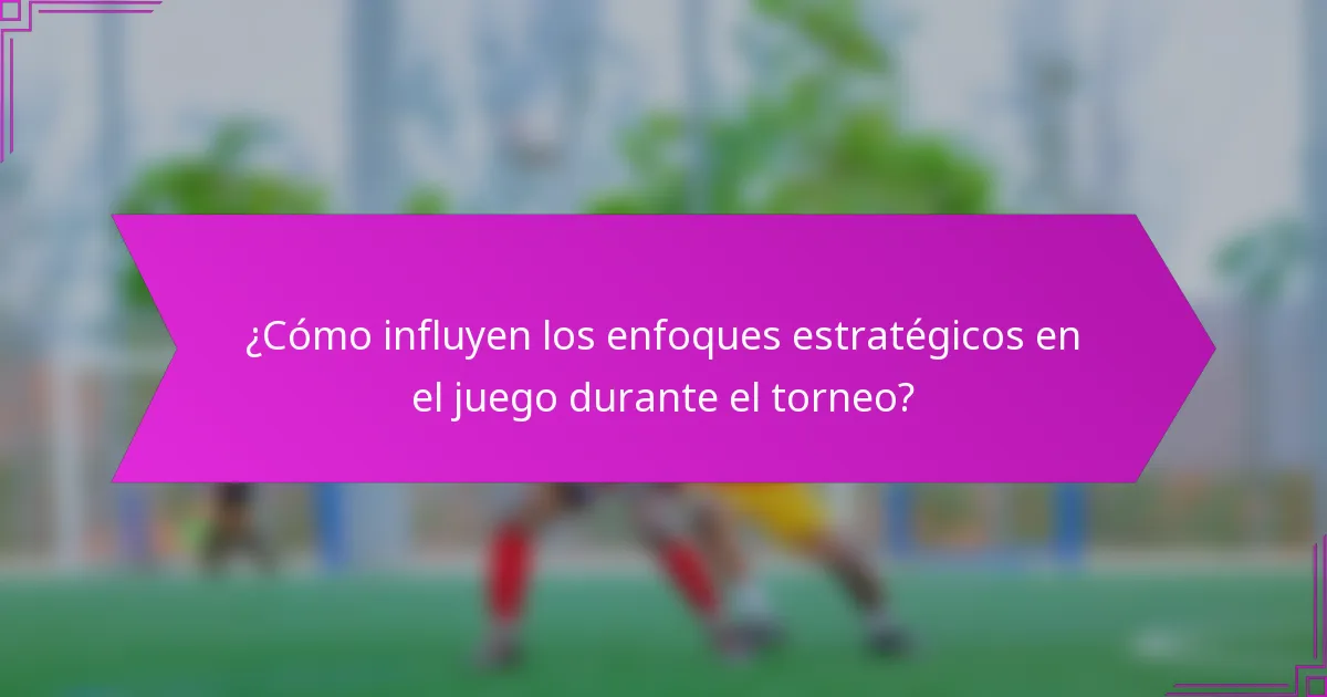 ¿Cómo influyen los enfoques estratégicos en el juego durante el torneo?