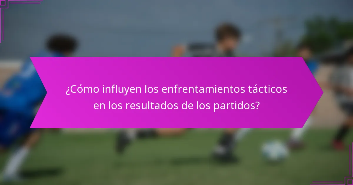 ¿Cómo influyen los enfrentamientos tácticos en los resultados de los partidos?