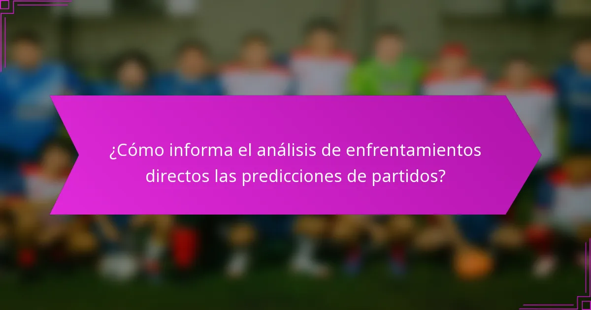¿Cómo informa el análisis de enfrentamientos directos las predicciones de partidos?