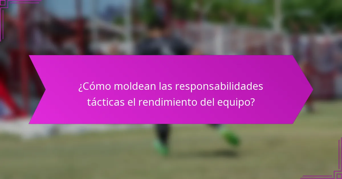 ¿Cómo moldean las responsabilidades tácticas el rendimiento del equipo?