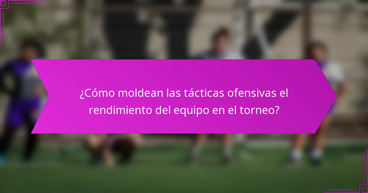 ¿Cómo moldean las tácticas ofensivas el rendimiento del equipo en el torneo?
