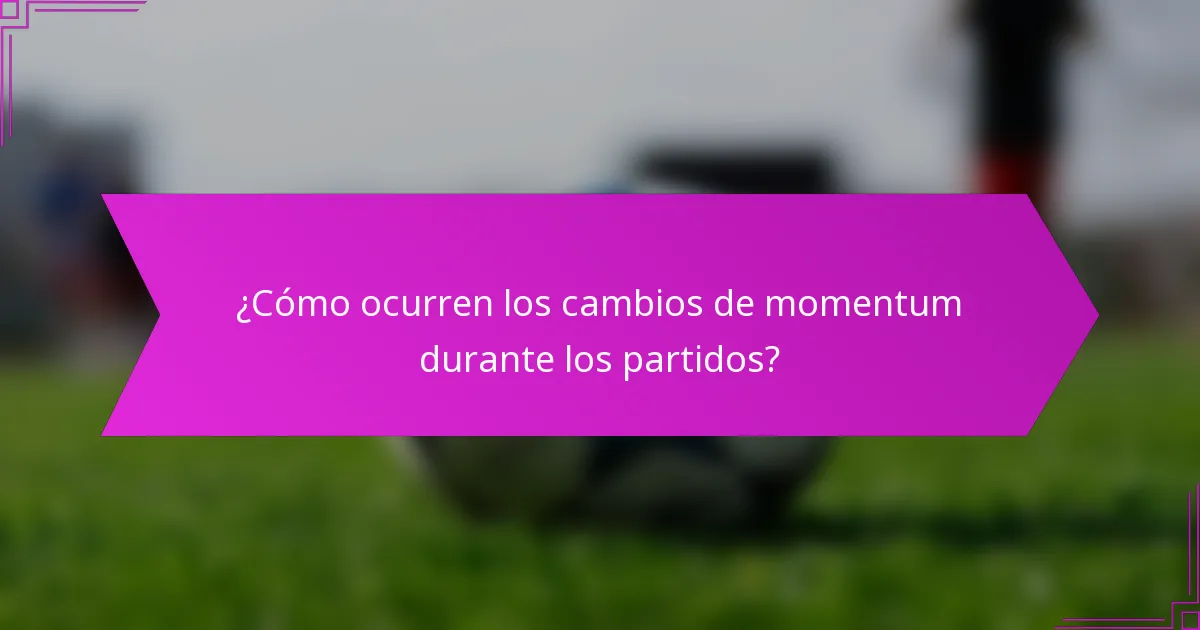 ¿Cómo ocurren los cambios de momentum durante los partidos?