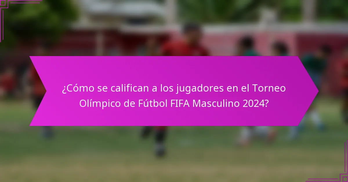¿Cómo se califican a los jugadores en el Torneo Olímpico de Fútbol FIFA Masculino 2024?