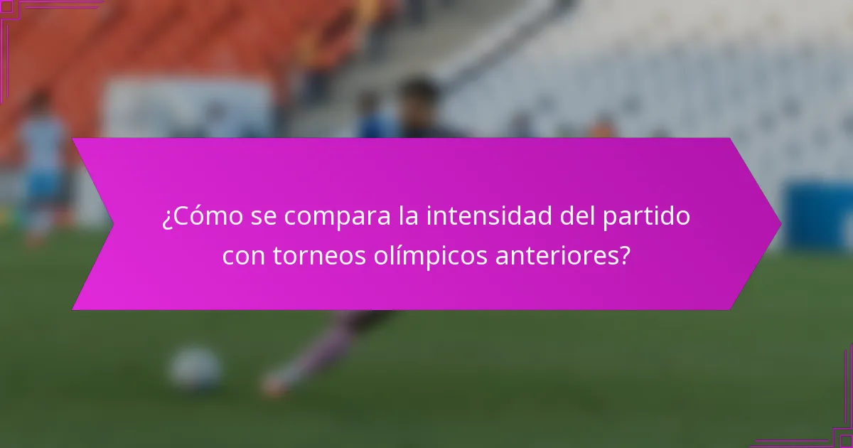¿Cómo se compara la intensidad del partido con torneos olímpicos anteriores?
