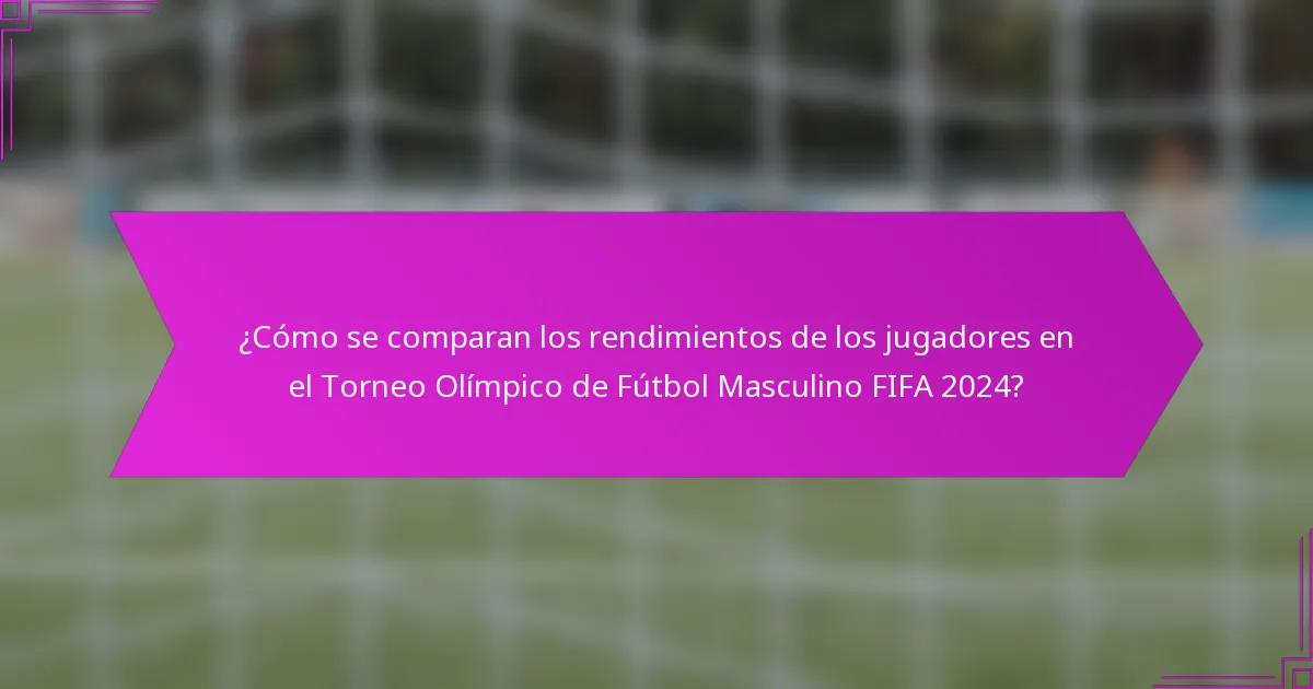 ¿Cómo se comparan los rendimientos de los jugadores en el Torneo Olímpico de Fútbol Masculino FIFA 2024?