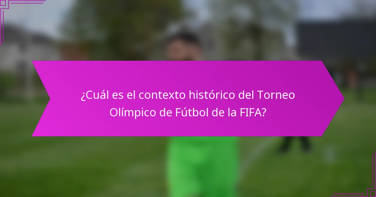 ¿Cuál es el contexto histórico del Torneo Olímpico de Fútbol de la FIFA?