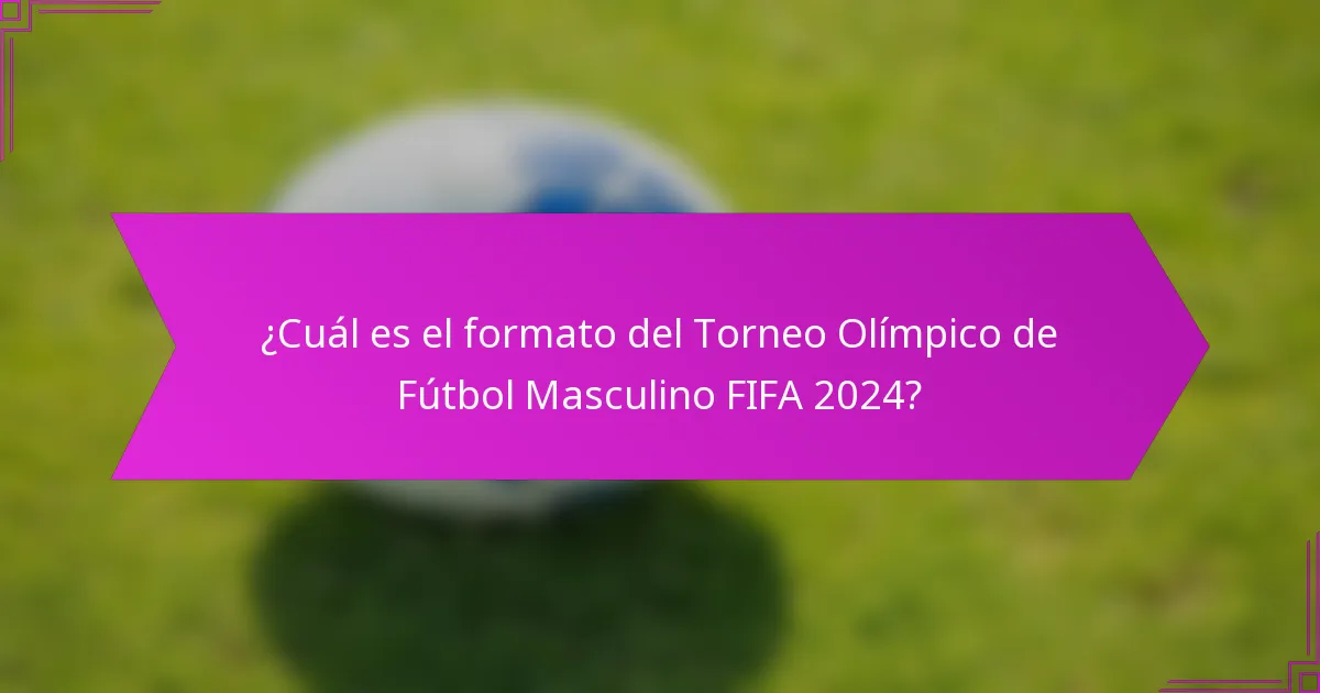 ¿Cuál es el formato del Torneo Olímpico de Fútbol Masculino FIFA 2024?