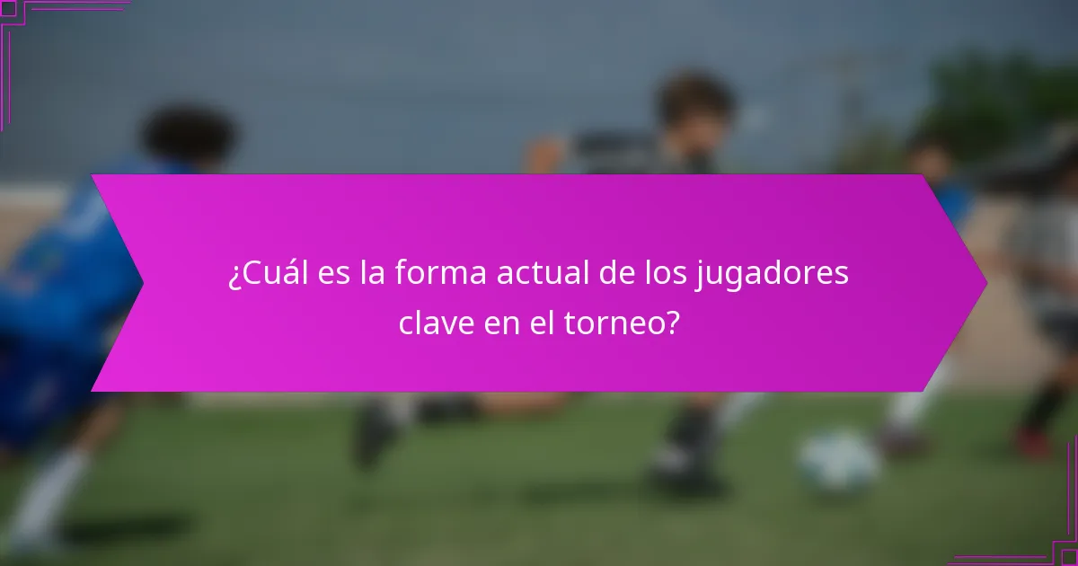 ¿Cuál es la forma actual de los jugadores clave en el torneo?