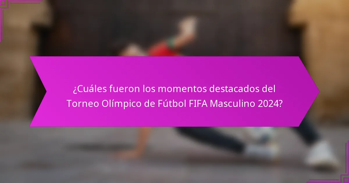 ¿Cuáles fueron los momentos destacados del Torneo Olímpico de Fútbol FIFA Masculino 2024?