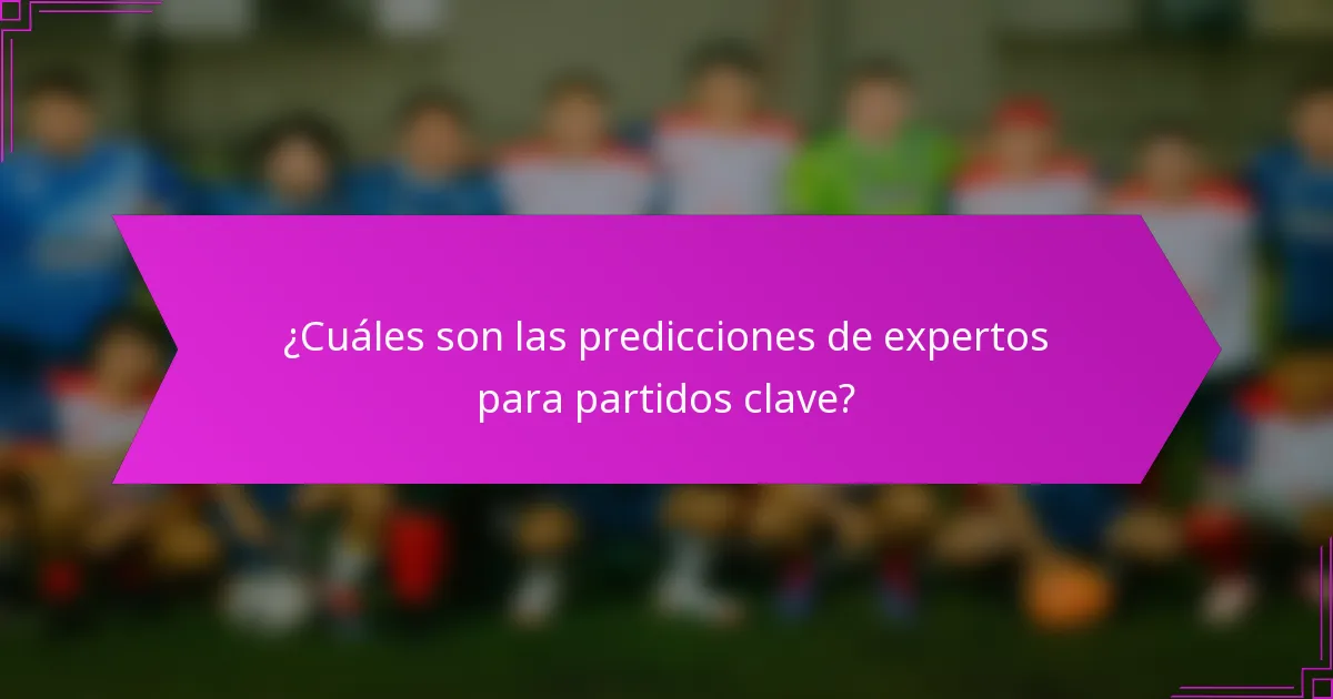 ¿Cuáles son las predicciones de expertos para partidos clave?