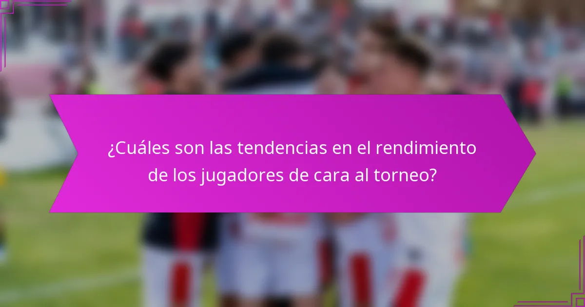 ¿Cuáles son las tendencias en el rendimiento de los jugadores de cara al torneo?