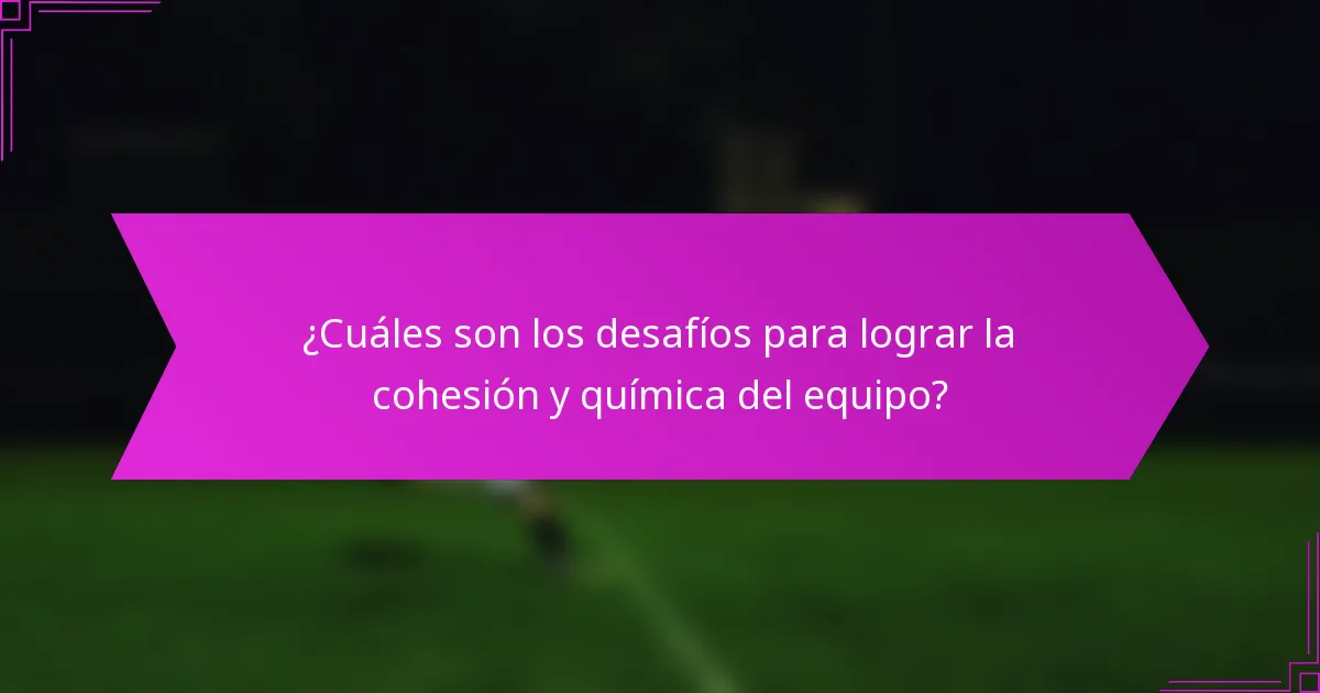 ¿Cuáles son los desafíos para lograr la cohesión y química del equipo?