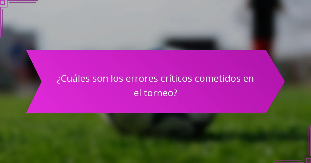 ¿Cuáles son los errores críticos cometidos en el torneo?