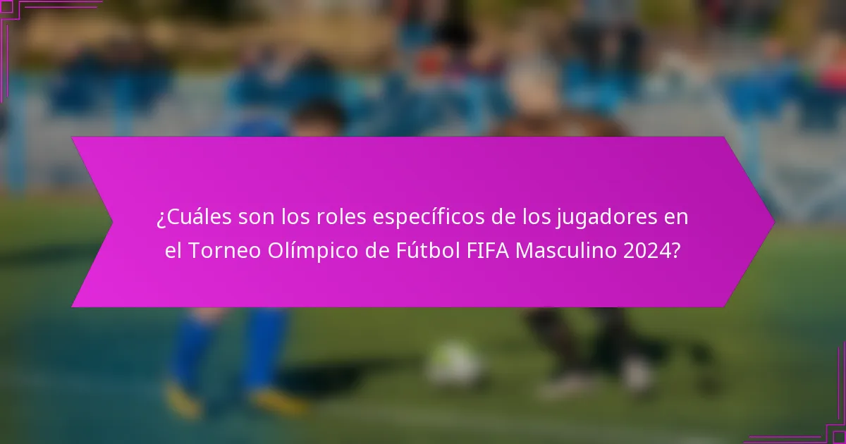 ¿Cuáles son los roles específicos de los jugadores en el Torneo Olímpico de Fútbol FIFA Masculino 2024?