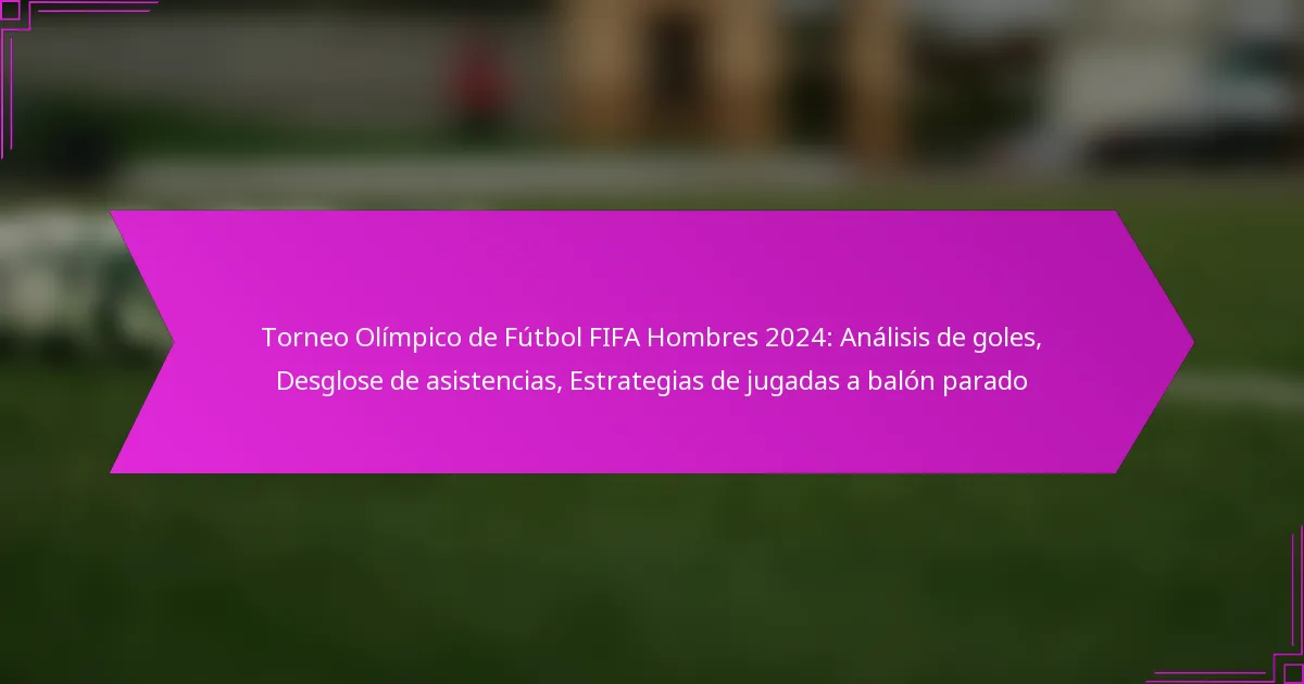 Torneo Olímpico de Fútbol FIFA Hombres 2024: Análisis de goles, Desglose de asistencias, Estrategias de jugadas a balón parado