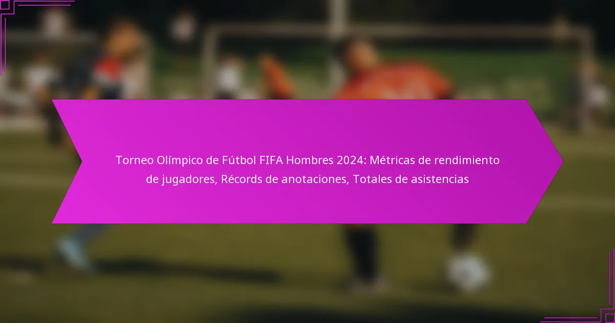 Torneo Olímpico de Fútbol FIFA Hombres 2024: Métricas de rendimiento de jugadores, Récords de anotaciones, Totales de asistencias