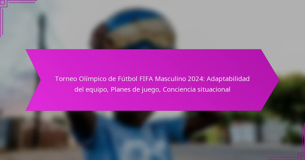 Torneo Olímpico de Fútbol FIFA Masculino 2024: Adaptabilidad del equipo, Planes de juego, Conciencia situacional