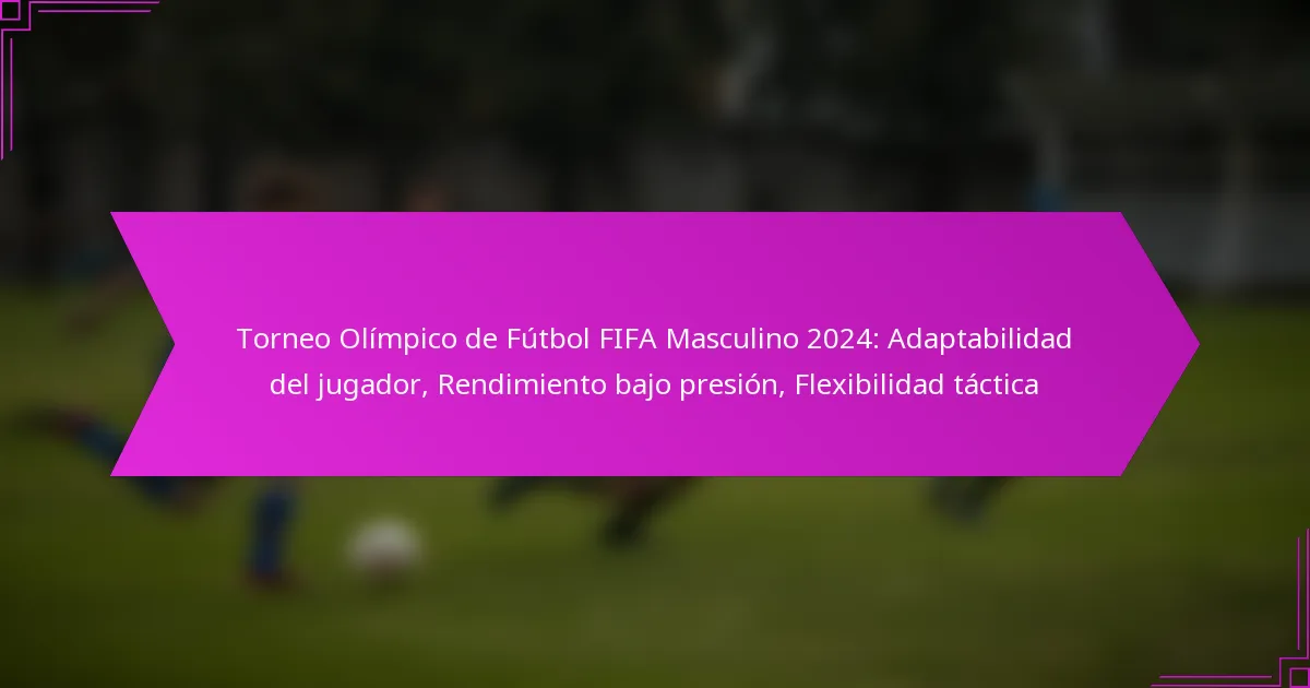 Torneo Olímpico de Fútbol FIFA Masculino 2024: Adaptabilidad del jugador, Rendimiento bajo presión, Flexibilidad táctica