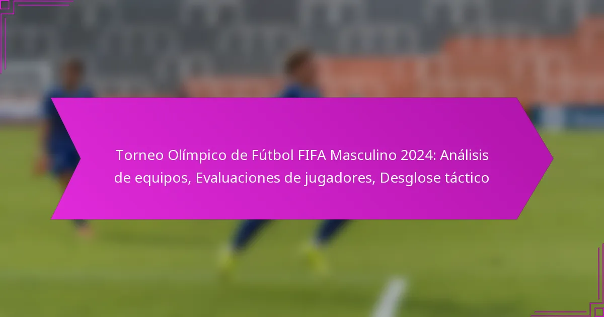 Torneo Olímpico de Fútbol FIFA Masculino 2024: Análisis de equipos, Evaluaciones de jugadores, Desglose táctico