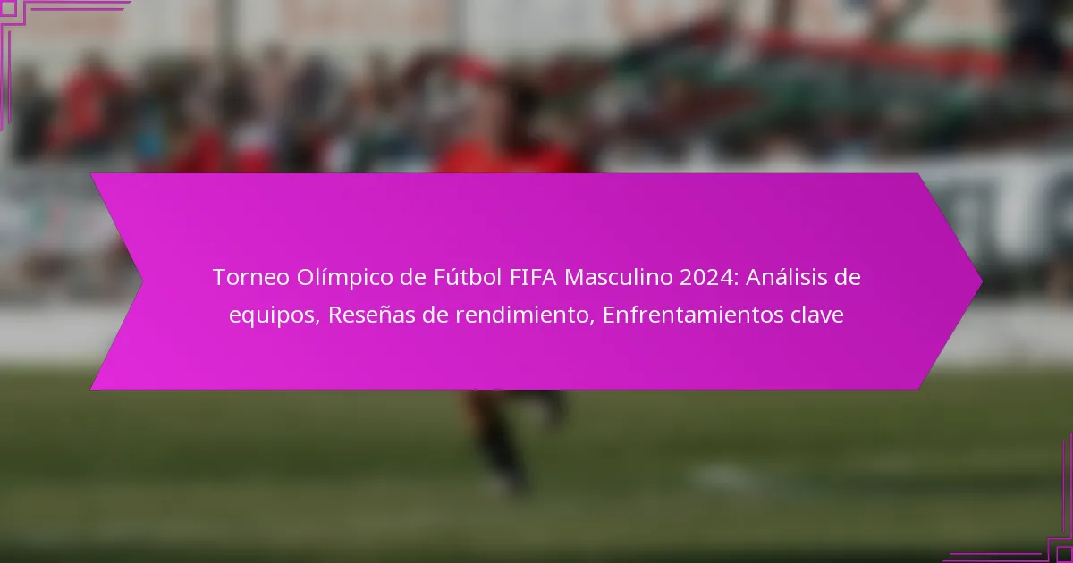Torneo Olímpico de Fútbol FIFA Masculino 2024: Análisis de equipos, Reseñas de rendimiento, Enfrentamientos clave