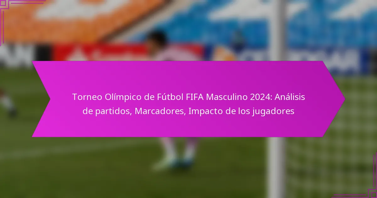 Torneo Olímpico de Fútbol FIFA Masculino 2024: Análisis de partidos, Marcadores, Impacto de los jugadores