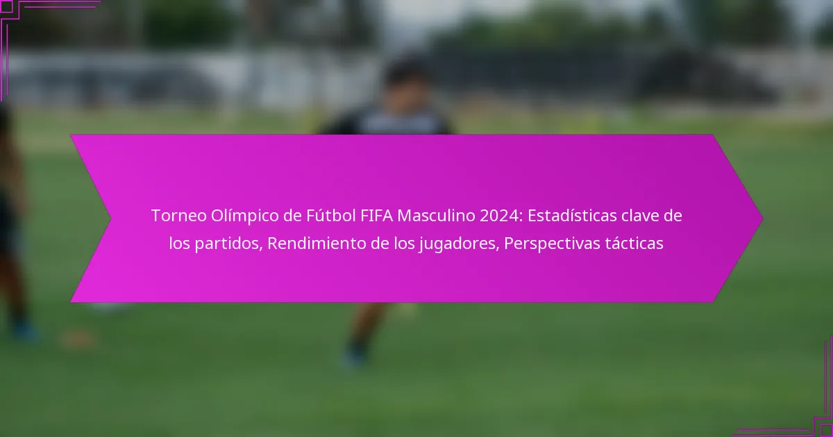 Torneo Olímpico de Fútbol FIFA Masculino 2024: Estadísticas clave de los partidos, Rendimiento de los jugadores, Perspectivas tácticas