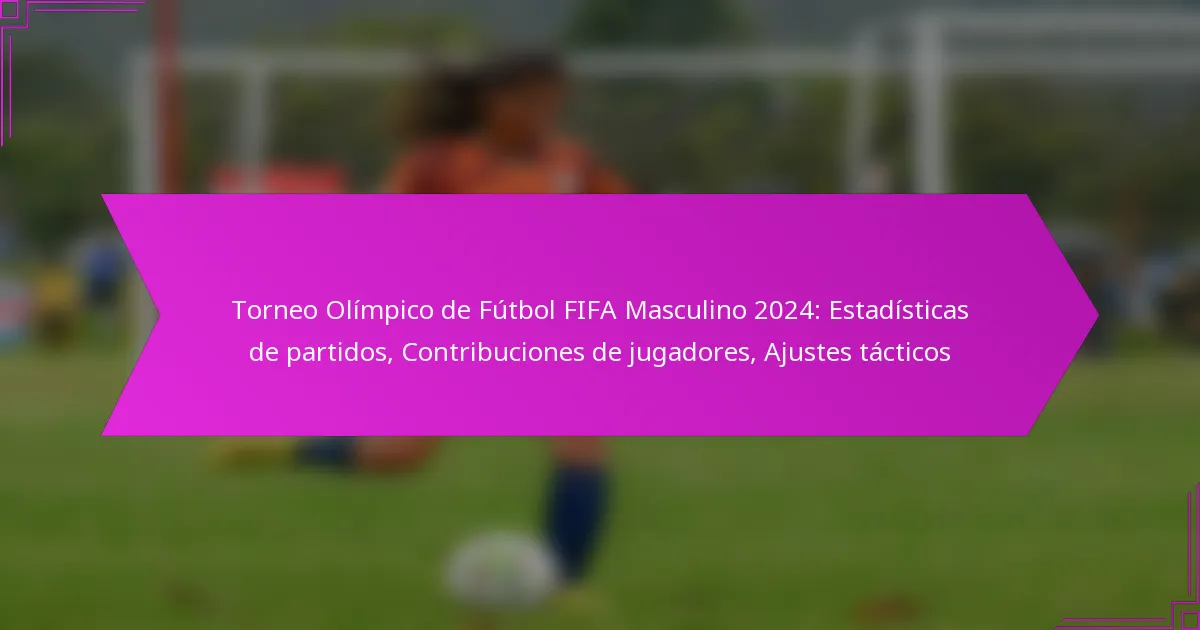 Torneo Olímpico de Fútbol FIFA Masculino 2024: Estadísticas de partidos, Contribuciones de jugadores, Ajustes tácticos