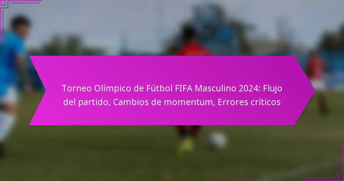 Torneo Olímpico de Fútbol FIFA Masculino 2024: Flujo del partido, Cambios de momentum, Errores críticos