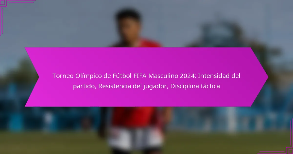 Torneo Olímpico de Fútbol FIFA Masculino 2024: Intensidad del partido, Resistencia del jugador, Disciplina táctica