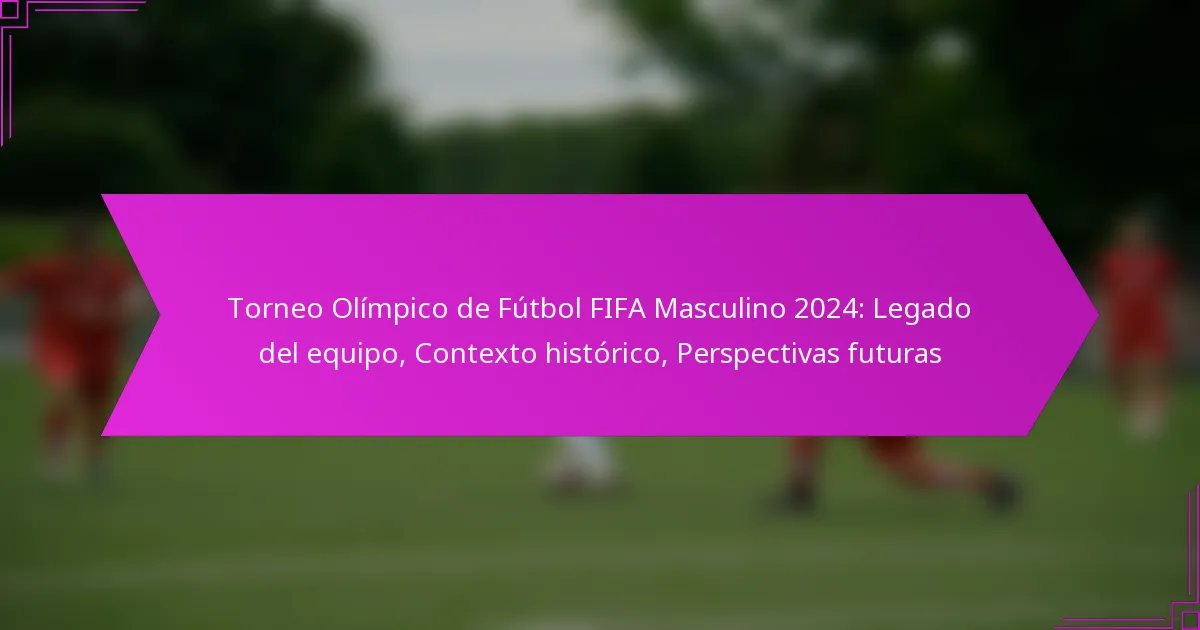 Torneo Olímpico de Fútbol FIFA Masculino 2024: Legado del equipo, Contexto histórico, Perspectivas futuras