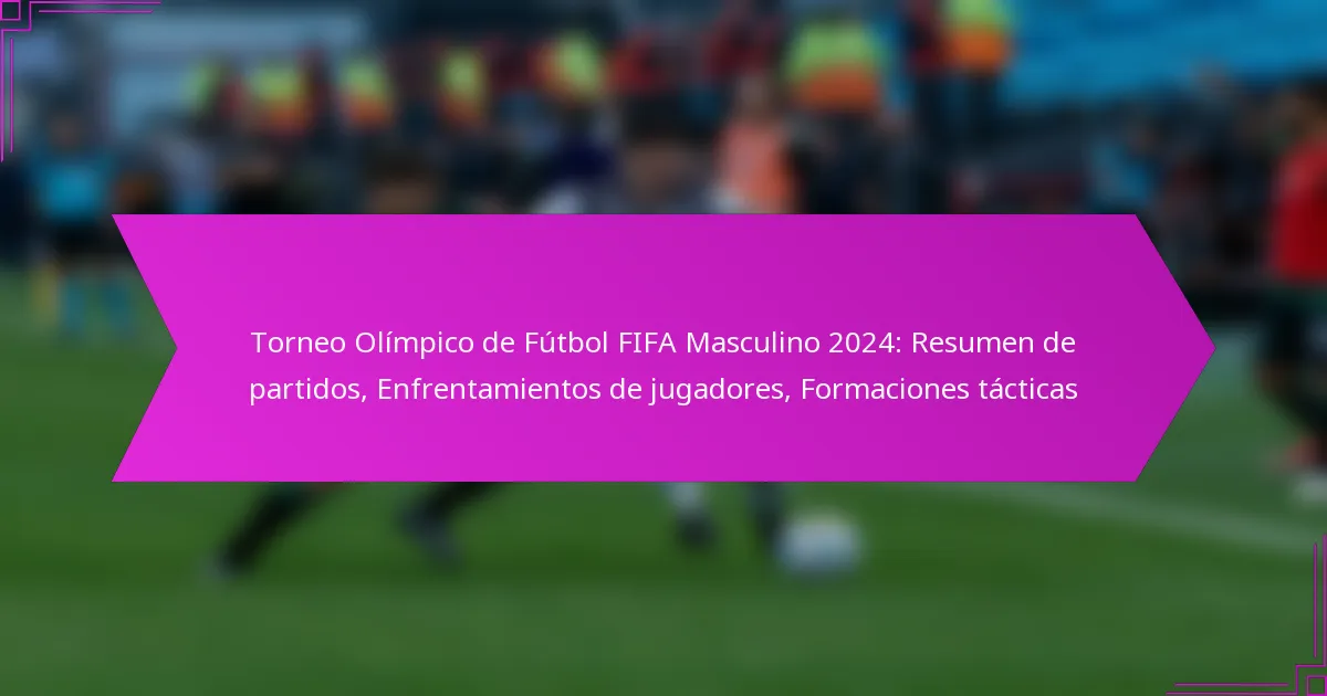 Torneo Olímpico de Fútbol FIFA Masculino 2024: Resumen de partidos, Enfrentamientos de jugadores, Formaciones tácticas
