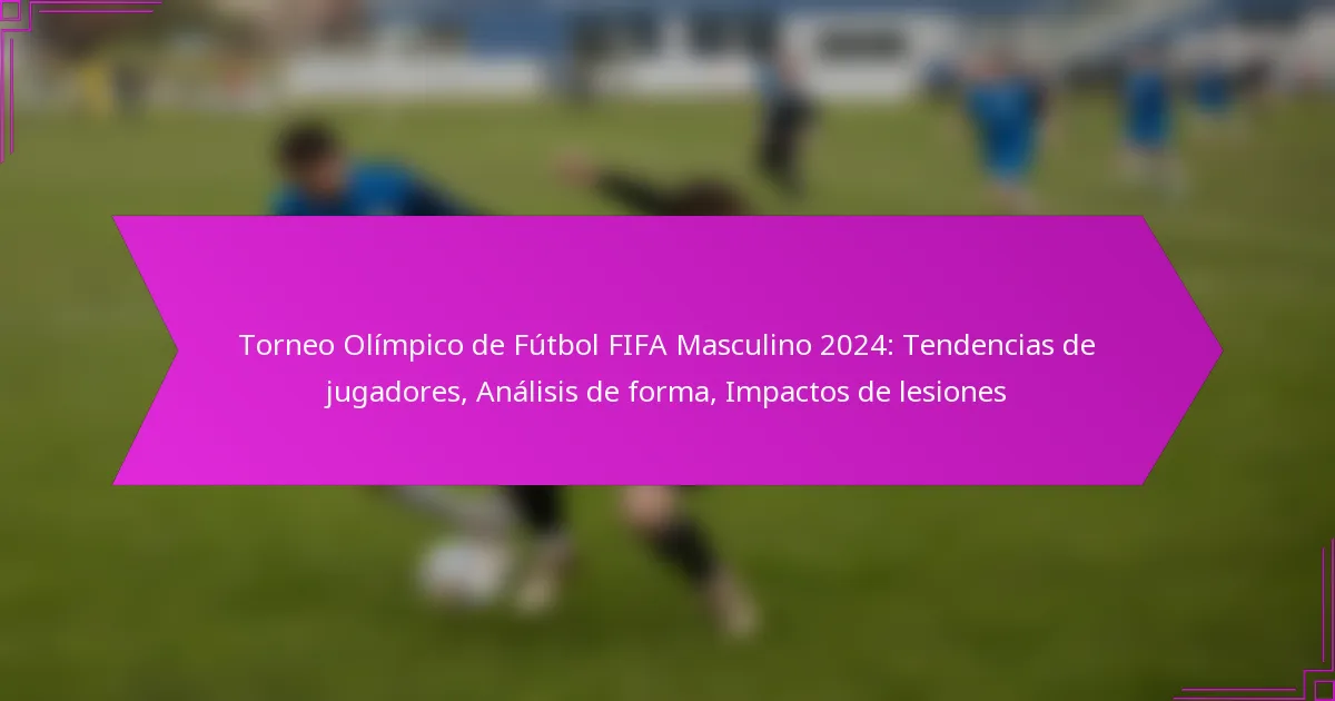 Torneo Olímpico de Fútbol FIFA Masculino 2024: Tendencias de jugadores, Análisis de forma, Impactos de lesiones