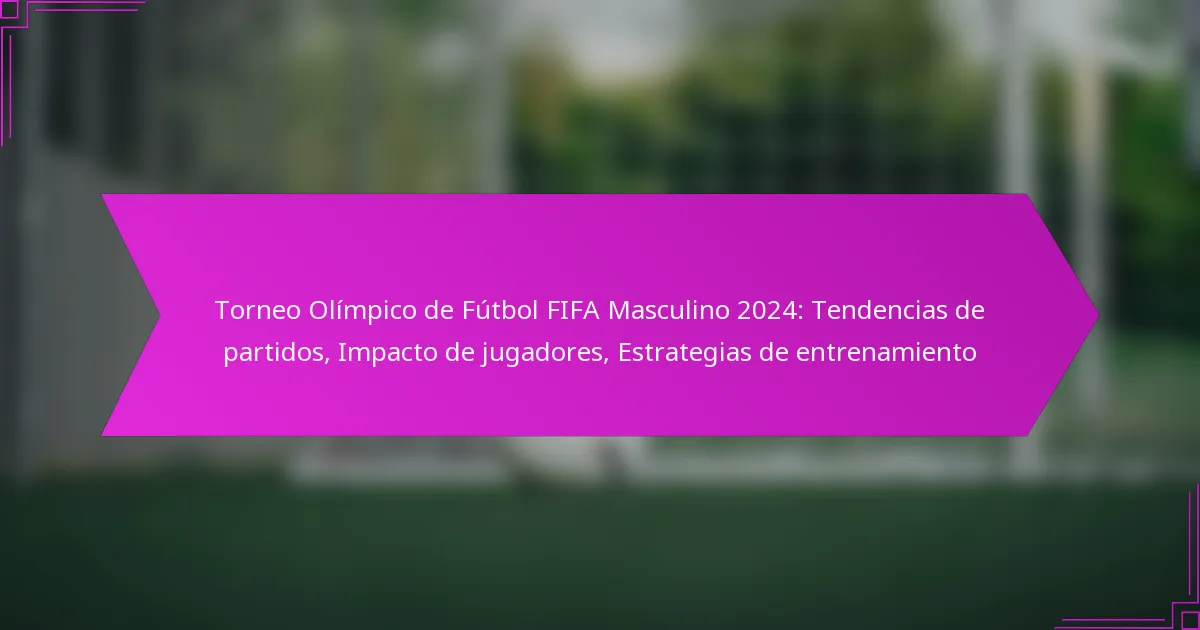 Torneo Olímpico de Fútbol FIFA Masculino 2024: Tendencias de partidos, Impacto de jugadores, Estrategias de entrenamiento