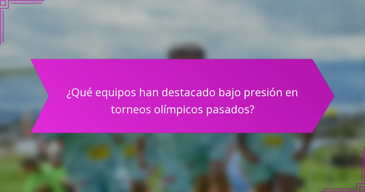 ¿Qué equipos han destacado bajo presión en torneos olímpicos pasados?