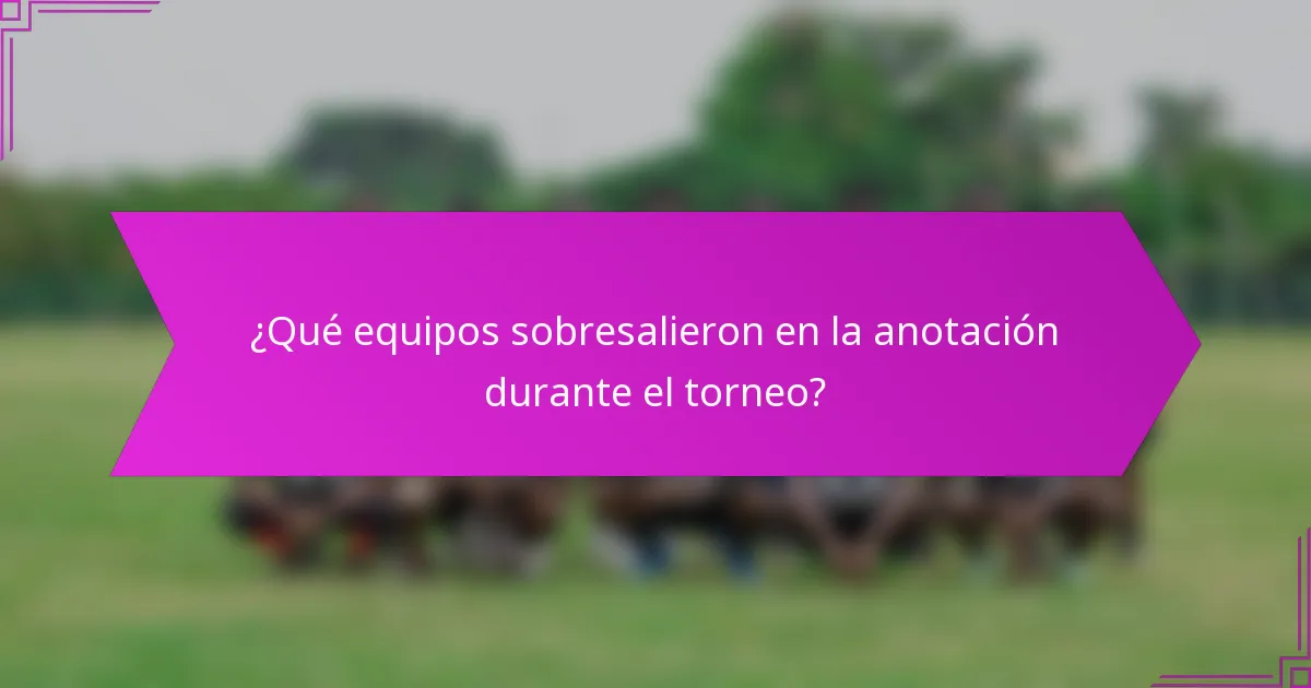 ¿Qué equipos sobresalieron en la anotación durante el torneo?