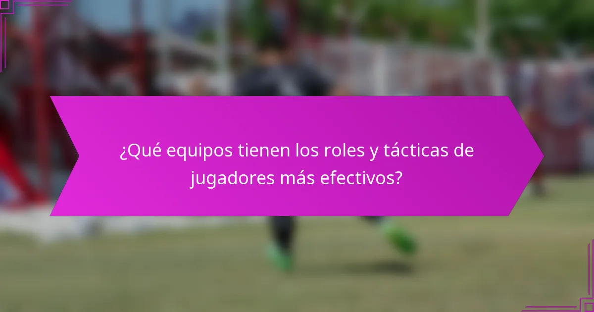 ¿Qué equipos tienen los roles y tácticas de jugadores más efectivos?