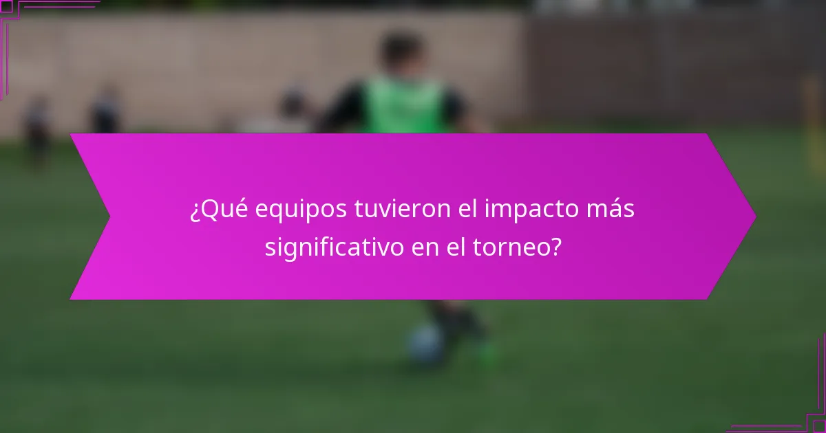 ¿Qué equipos tuvieron el impacto más significativo en el torneo?