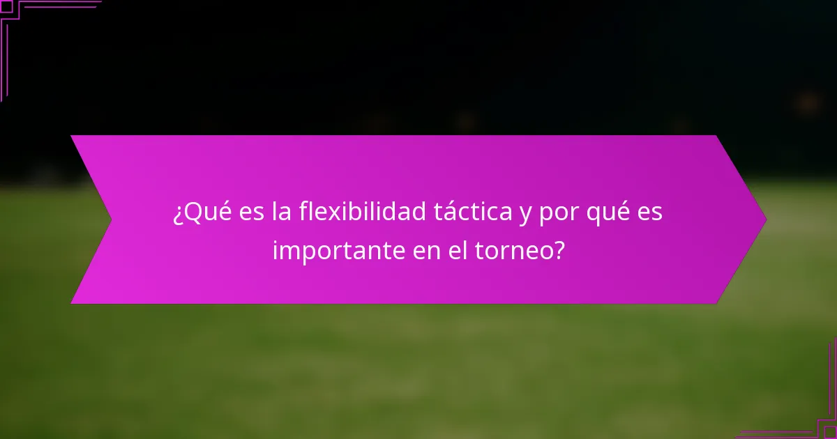 ¿Qué es la flexibilidad táctica y por qué es importante en el torneo?
