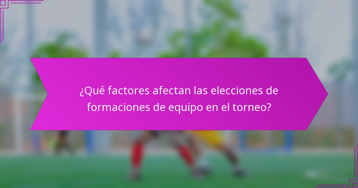 ¿Qué factores afectan las elecciones de formaciones de equipo en el torneo?