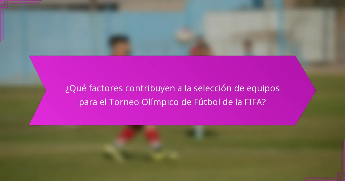 ¿Qué factores contribuyen a la selección de equipos para el Torneo Olímpico de Fútbol de la FIFA?