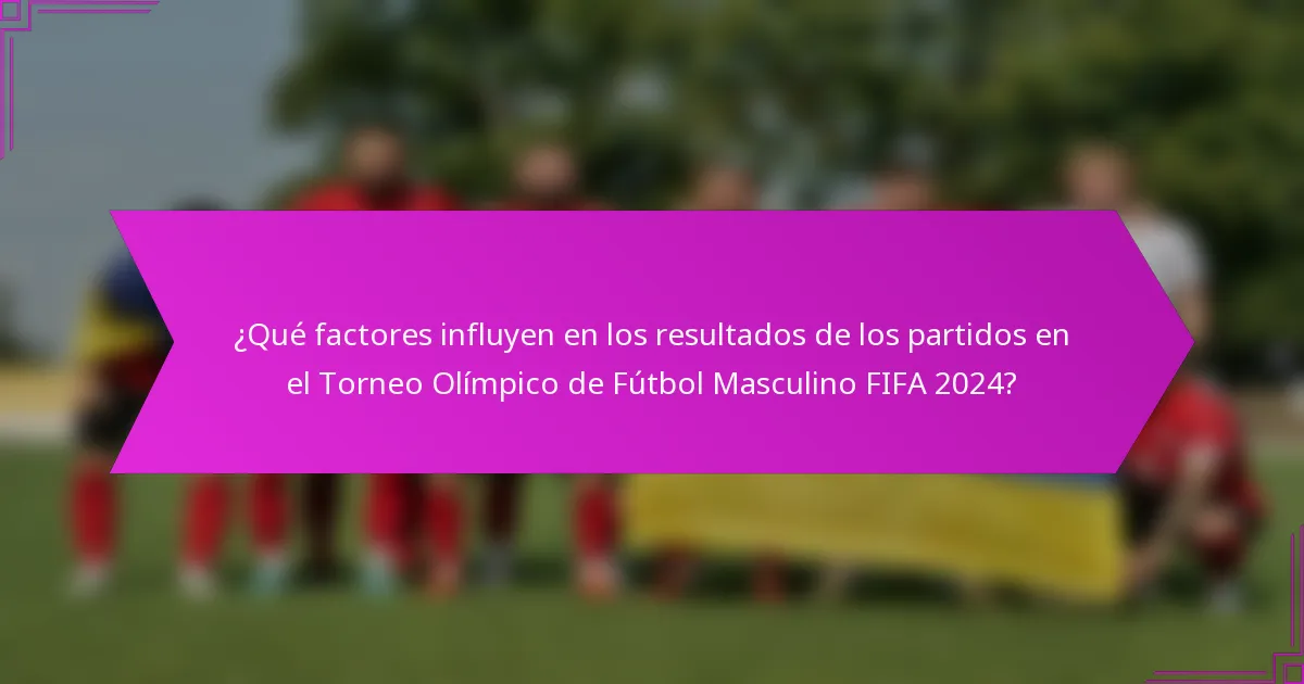 ¿Qué factores influyen en los resultados de los partidos en el Torneo Olímpico de Fútbol Masculino FIFA 2024?